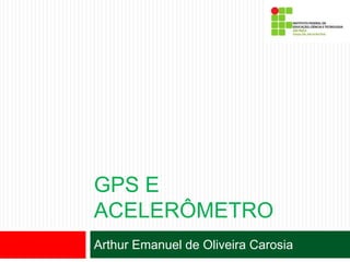 GPS E
ACELERÔMETRO
Arthur Emanuel de Oliveira Carosia
 