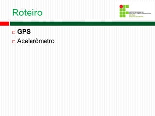 Roteiro
 GPS
 Acelerômetro
 