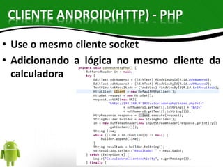 CLIENTE ANDROID(HTTP) - PHP 
• Use o mesmo cliente socket 
• Adicionando a lógica no mesmo cliente da 
calculadora 
 