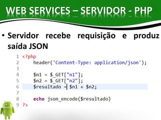 WEB SERVICES – SERVIDOR - PHP 
• Servidor recebe requisição e produz 
saída JSON 
 