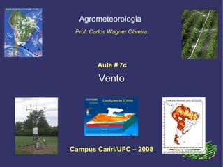 Vento Agrometeorologia  Prof. Carlos Wagner Oliveira Campus Cariri/UFC – 2008 Aula # 7c 