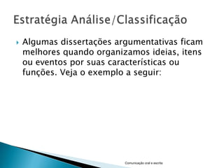    Algumas dissertações argumentativas ficam
    melhores quando organizamos ideias, itens
    ou eventos por suas características ou
    funções. Veja o exemplo a seguir:




                           Comunicação oral e escrita
 