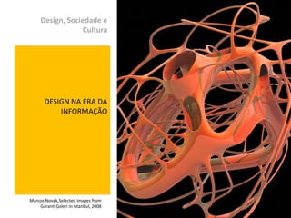 Design, Sociedade e
                  Cultura




       DESIGN NA ERA DA
           INFORMAÇÃO




Marcos Novak,Selected images from
    Garanti Galeri in Istanbul, 2008   Izabel Meister
 