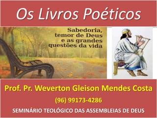 Os Livros Poéticos
Prof. Pr. Weverton Gleison Mendes Costa
(96) 99173-4286
SEMINÁRIO TEOLÓGICO DAS ASSEMBLEIAS DE DEUS
 