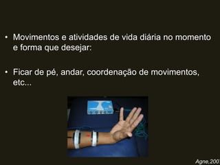 • Movimentos e atividades de vida diária no momento
e forma que desejar:
• Ficar de pé, andar, coordenação de movimentos,
etc...
Agne,2007
 