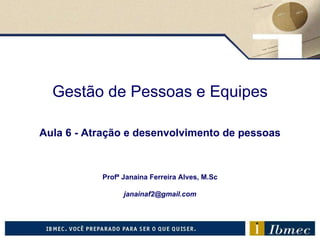 Gestão de Pessoas e Equipes Aula 6  - Atração e desenvolvimento de pessoas Profª Janaina Ferreira Alves, M.Sc [email_address] 