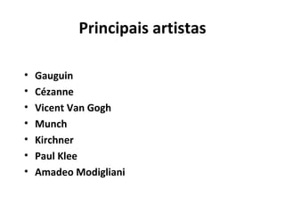 Principais artistas

•   Gauguin
•   Cézanne
•   Vicent Van Gogh
•   Munch
•   Kirchner
•   Paul Klee
•   Amadeo Modigliani
 