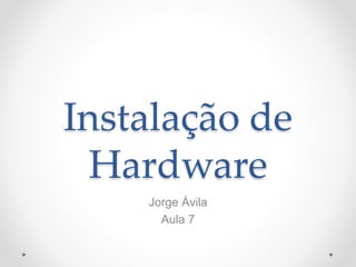 Instalação de
Hardware
Jorge Ávila
Aula 7
 