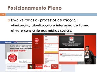 Posicionamento Pleno
 Envolve todos os processos de criação,
otimização, atualização e interação de forma
ativa e constante nas mídias sociais.
12
 