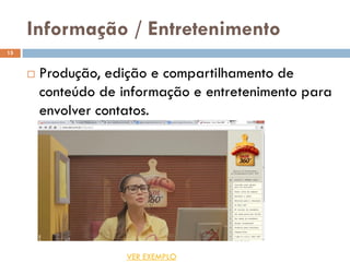 Informação / Entretenimento
 Produção, edição e compartilhamento de
conteúdo de informação e entretenimento para
envolver contatos.
15
VER EXEMPLO
 