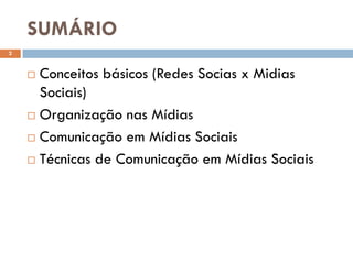 SUMÁRIO
 Conceitos básicos (Redes Socias x Midias
Sociais)
 Organização nas Mídias
 Comunicação em Mídias Sociais
 Técnicas de Comunicação em Mídias Sociais
2
 