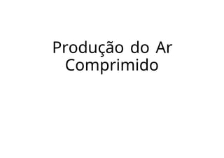 Produção do Ar
Comprimido
 