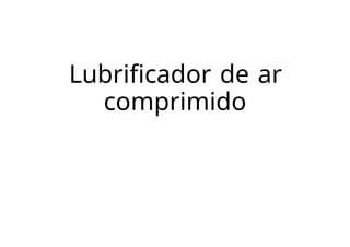 Lubrificador de ar
comprimido
 