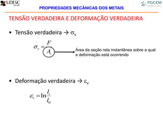 TENSÃO VERDADEIRA E DEFORMAÇÃO VERDADEIRA
• Tensão verdadeira → v
• Deformação verdadeira → v
i
v
A
F

0
ln
l
li
v 
Área da seção reta instantânea sobre a qual
a deformação está ocorrendo
PROPRIEDADES MECÂNICAS DOS METAIS
 