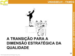 Prof. Claudio Bernardi Stringari, Eng. Esp.
28
UNIASSELVI – FAMEG
ENGENHARIADAQUALIDADE-EPR1.6e1.7
By Kroton
A TRANSIÇÃO PARA A
DIMENSÃO ESTRATÉGICA DA
QUALIDADE
 