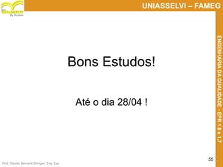 Prof. Claudio Bernardi Stringari, Eng. Esp.
55
UNIASSELVI – FAMEG
ENGENHARIADAQUALIDADE-EPR1.6e1.7
By Kroton
Bons Estudos!
Até o dia 28/04 !
 
