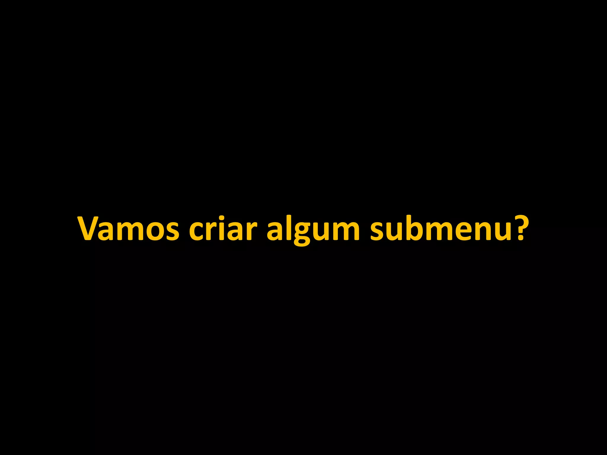 Vamos criar algum submenu?
 