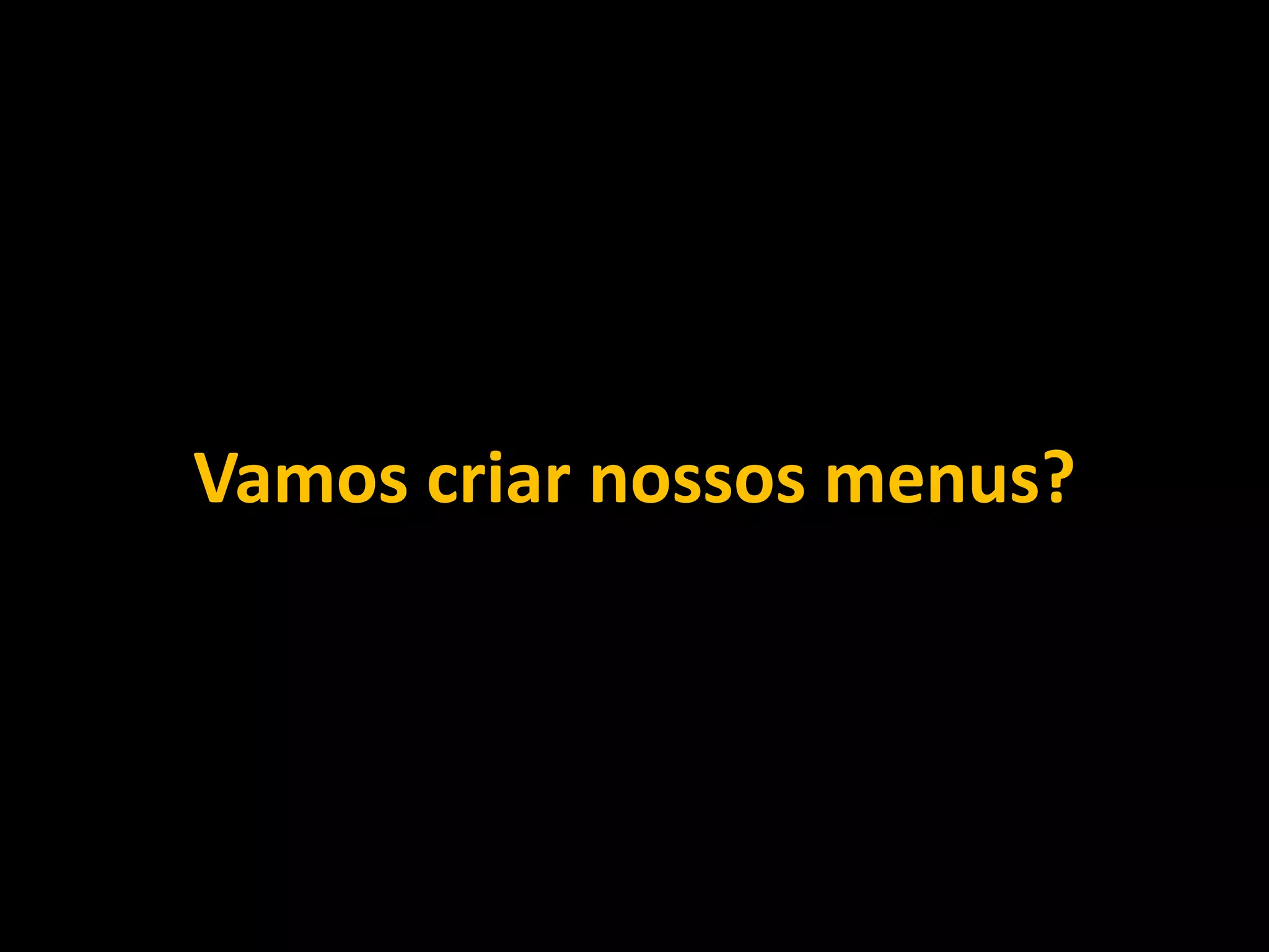 Vamos criar nossos menus?
 