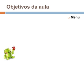 Objetivos da aula
 Menu
 