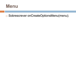 Menu
 Sobrescrever onCreateOptionsMenu(menu);
 