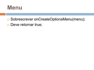 Menu
 Sobrescrever onCreateOptionsMenu(menu);
 Deve retornar true;
 