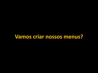 Vamos criar nossos menus?
 