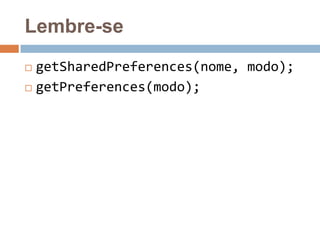 Lembre-se
 getSharedPreferences(nome, modo);
 getPreferences(modo);
 