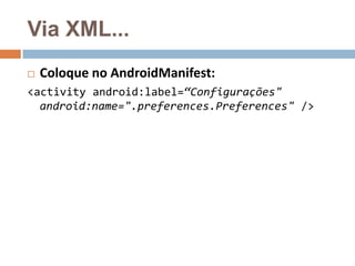 Via XML...
 Coloque no AndroidManifest:
<activity android:label=“Configurações"
android:name=".preferences.Preferences" />
 