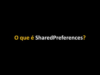 O que é SharedPreferences?
 