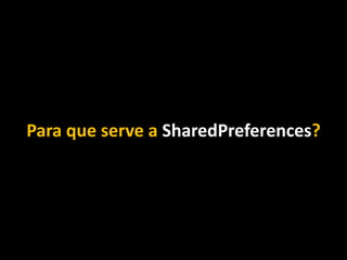 Para que serve a SharedPreferences?
 