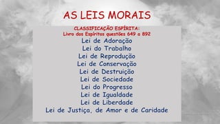 CLASSIFICAÇÃO ESPÍRITA:
Livro dos Espíritos questões 649 a 892
AS LEIS MORAIS
 