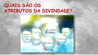 QUAIS SÃO OS
ATRIBUTOS DA DIVINDADE?
 