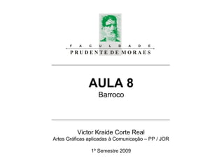 AULA 8 Barroco Victor Kraide Corte Real Artes Gráficas aplicadas à Comunicação – PP / JOR 1º Semestre 2009 