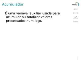 Acumulador É uma variável auxiliar usada para acumular ou totalizar valores processados num laço. 