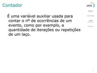 Contador É uma variável auxiliar usada para contar o nº de ocorrências de um evento, como por exemplo, a quantidade de iterações ou repetições de um laço. 