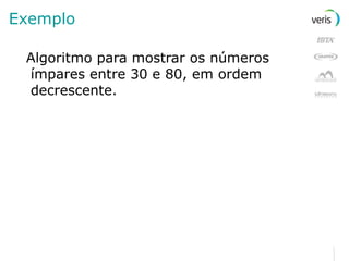 Exemplo Algoritmo para mostrar os números ímpares entre 30 e 80, em ordem decrescente. 