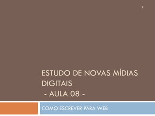 1




ESTUDO DE NOVAS MÍDIAS
DIGITAIS
 - AULA 08 -
COMO ESCREVER PARA WEB
 