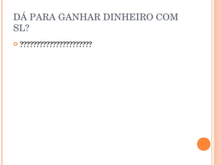 DÁ PARA GANHAR DINHEIRO COM
SL?
   ??????????????????????
 