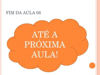 FIM DA AULA 08




        ATÉ A
       PRÓXIMA
        AULA!
 