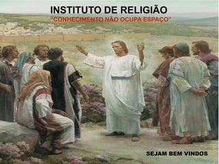 INSTITUTO DE RELIGIÃO
“CONHECIMENTO NÃO OCUPA ESPAÇO”
SEJAM BEM VINDOS
 