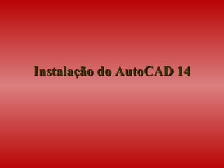 Instalação do AutoCAD 14Instalação do AutoCAD 14
 