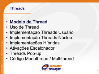 SistemasOperacionais©2010MarcusRodrigues
Threads
• Modelo de Thread
• Uso de Thread
• Implementação Threads Usuário
• Implementação Threads Núcleo
• Implementações Híbridas
• Ativações Escalonador
• Threads Pop-up
• Código Monothread / Multithread
5
 
