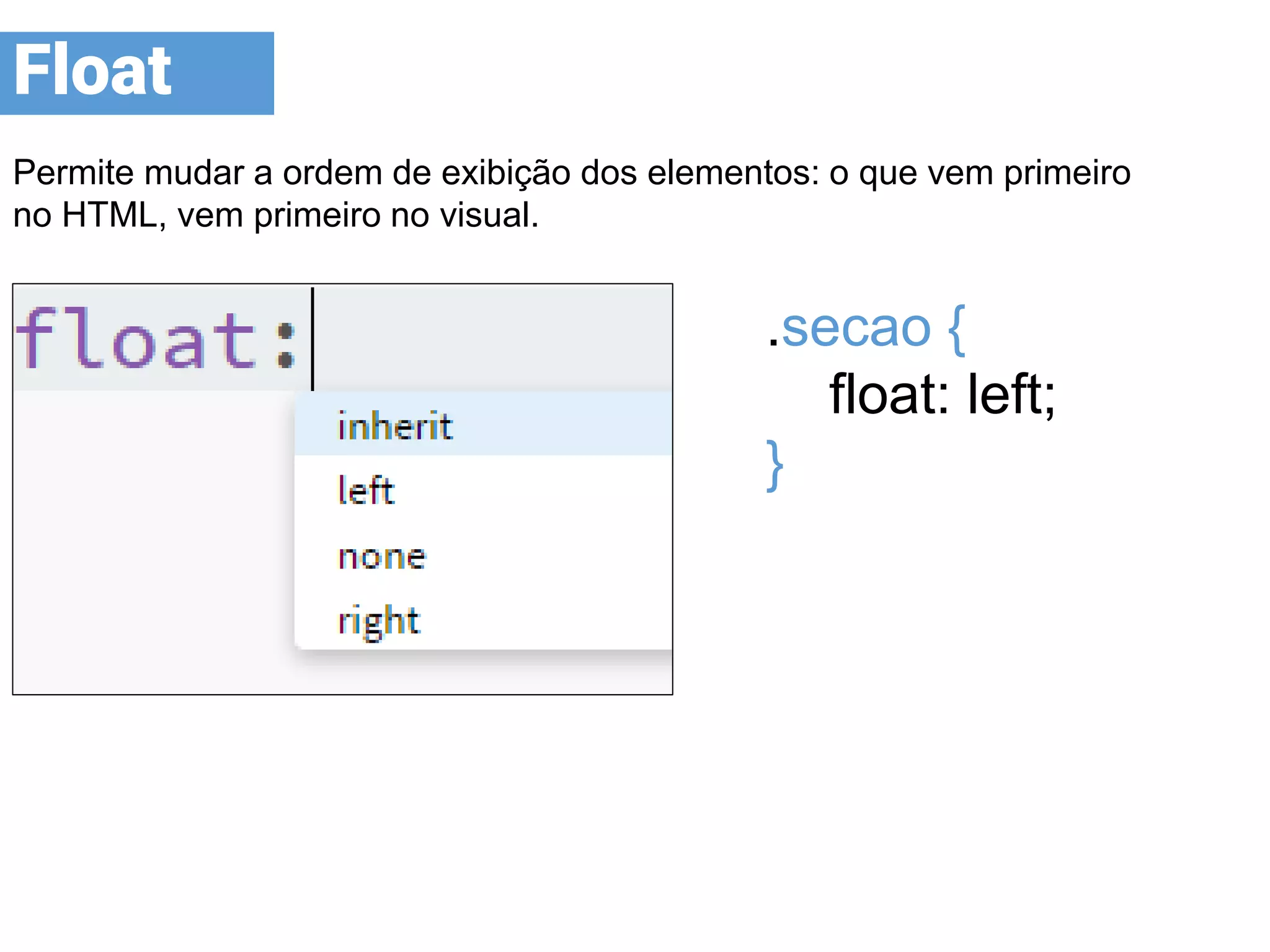 Permite mudar a ordem de exibição dos elementos: o que vem primeiro
no HTML, vem primeiro no visual.
Float
.secao {
float: left;
}
 