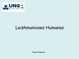 Leishmanioses Humanas
Paulo Roberto
 