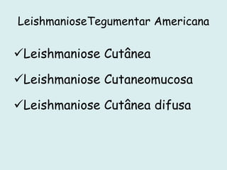 LeishmanioseTegumentar Americana
Leishmaniose Cutânea
Leishmaniose Cutaneomucosa
Leishmaniose Cutânea difusa
 
