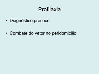 Profilaxia
• Diagnóstico precoce
• Combate do vetor no peridomicilio
 
