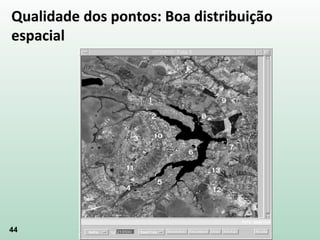 44
Qualidade dos pontos: Boa distribuição
espacial
 