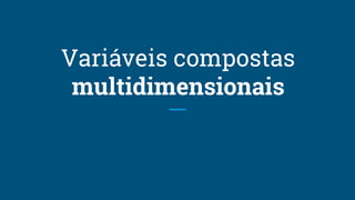 Variáveis compostas
multidimensionais
 