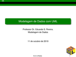 UML
Modelagem de Dados com UML
Professor Dr. Eduardo S. Pereira.
Modelagem de Dados
11 de outubro de 2019
Dr. E. S. Pereira 1
 