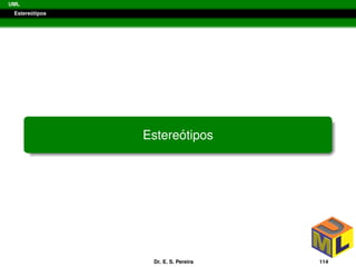 UML
Estere´otipos
Estere´otipos
Dr. E. S. Pereira 114
 